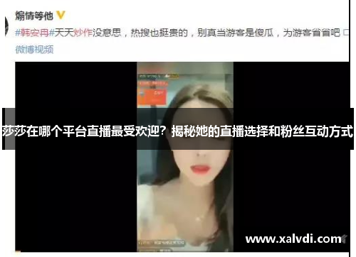 莎莎在哪个平台直播最受欢迎？揭秘她的直播选择和粉丝互动方式
