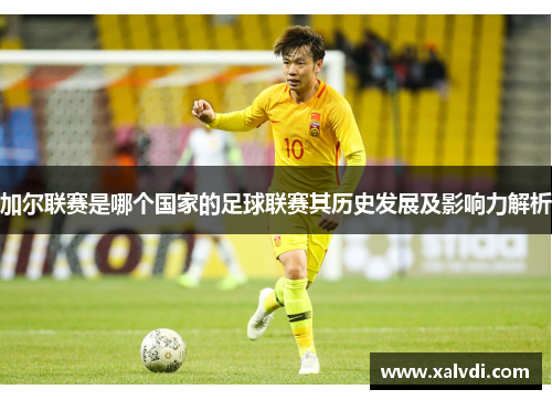 加尔联赛是哪个国家的足球联赛其历史发展及影响力解析