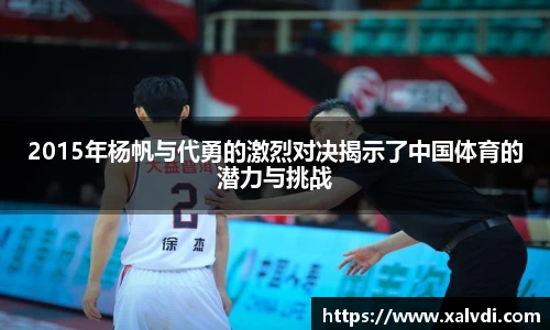 2015年杨帆与代勇的激烈对决揭示了中国体育的潜力与挑战