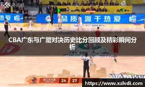 CBA广东与广厦对决历史比分回顾及精彩瞬间分析