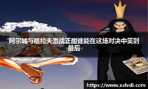 阿尔城与格拉夫激战正酣谁能在这场对决中笑到最后