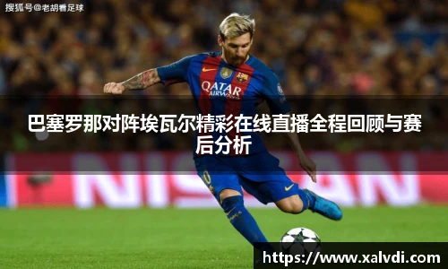 巴塞罗那对阵埃瓦尔精彩在线直播全程回顾与赛后分析