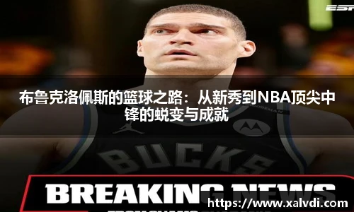 布鲁克洛佩斯的篮球之路：从新秀到NBA顶尖中锋的蜕变与成就