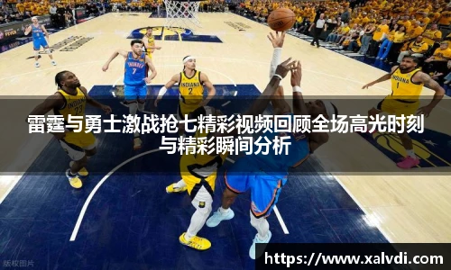 雷霆与勇士激战抢七精彩视频回顾全场高光时刻与精彩瞬间分析
