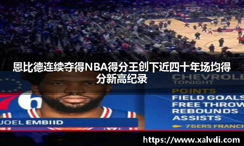 恩比德连续夺得NBA得分王创下近四十年场均得分新高纪录